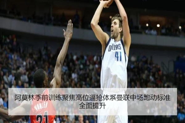 阿莫林季前训练聚焦高位逼抢体系曼联中场跑动标准全面提升